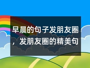 早晨的句子發(fā)朋友圈，發(fā)朋友圈的精美句子247條