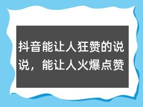 抖音能讓人狂贊的說說，能讓人火爆點(diǎn)贊的說說204條
