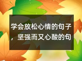 學(xué)會(huì)放松心情的句子，堅(jiān)強(qiáng)而又心酸的句子230條