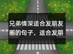 兄弟情深適合發(fā)朋友圈的句子，適合發(fā)朋友圈兄弟情句243條