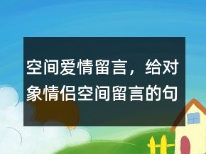 空間愛情留言，給對(duì)象情侶空間留言的句子211條