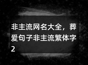 非主流網名大全，葬愛句子非主流繁體字235條