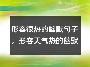 形容很熱的幽默句子，形容天氣熱的幽默句子213條
