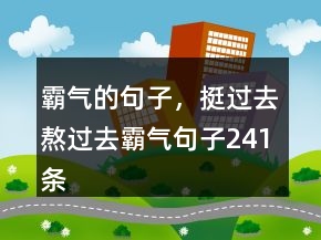 霸氣的句子，挺過去熬過去霸氣句子241條