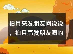 拍月亮發(fā)朋友圈說說，拍月亮發(fā)朋友圈的句子228條