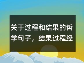 關(guān)于過(guò)程和結(jié)果的哲學(xué)句子，結(jié)果過(guò)程經(jīng)典句子233條