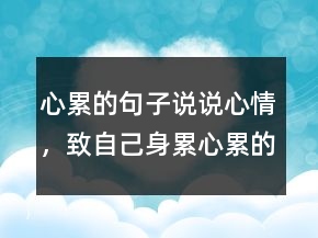 心累的句子說說心情，致自己身累心累的說說240條
