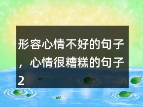 形容心情不好的句子，心情很糟糕的句子249條