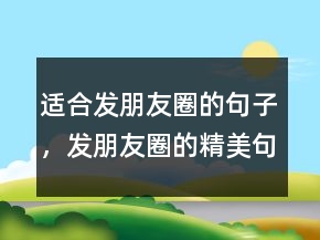 適合發(fā)朋友圈的句子，發(fā)朋友圈的精美句子249條