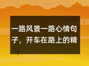 一路風(fēng)景一路心情句子，開(kāi)車在路上的精辟句子235條