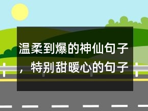 溫柔到爆的神仙句子，特別甜,暖心的句子237條