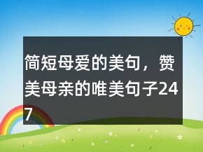 簡(jiǎn)短母愛(ài)的美句，贊美母親的唯美句子247條