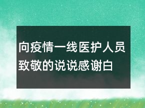 向疫情一線醫(yī)護(hù)人員致敬的說(shuō)說(shuō)感謝白衣天使的句子211條