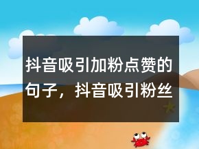 抖音吸引加粉點贊的句子，抖音吸引粉絲的一段話213條