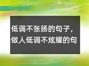 低調(diào)不張揚(yáng)的句子，做人低調(diào)不炫耀的句子219條