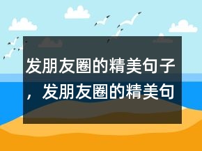 發(fā)朋友圈的精美句子，發(fā)朋友圈的精美句子239條