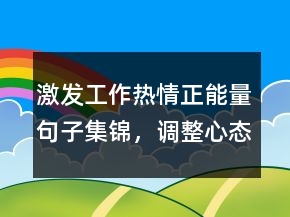 激發(fā)工作熱情正能量句子集錦，調(diào)整心態(tài)的正能量句子237條
