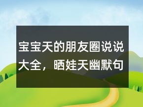 寶寶天的朋友圈說說大全，曬娃天幽默句子234條