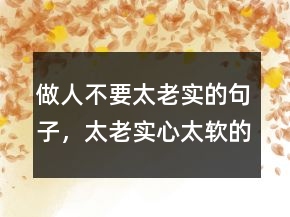 做人不要太老實的句子，太老實心太軟的說說218條