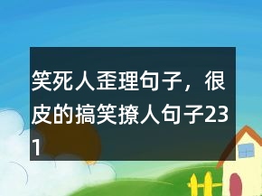 笑死人歪理句子，很皮的搞笑撩人句子231條
