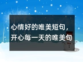 心情好的唯美短句，開心每一天的唯美句子221條