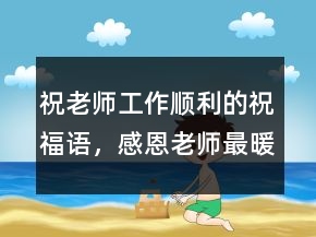 祝老師工作順利的祝福語(yǔ)，感恩老師最暖心句子249條