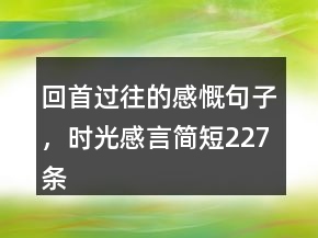 回首過往的感慨句子，時光感言簡短227條