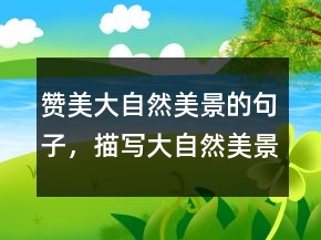 贊美大自然美景的句子，描寫大自然美景的詩(shī)句208條