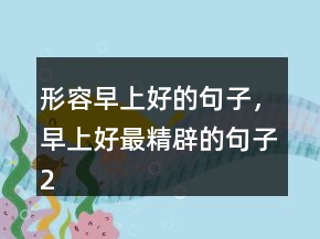 形容早上好的句子，早上好最精辟的句子237條