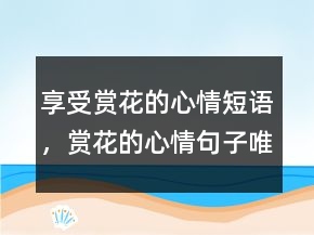 享受賞花的心情短語，賞花的心情句子唯美235條
