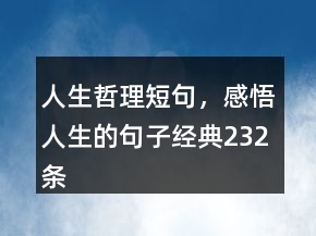 人生哲理短句，感悟人生的句子經(jīng)典232條
