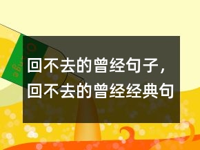回不去的曾經(jīng)句子，回不去的曾經(jīng)經(jīng)典句子241條