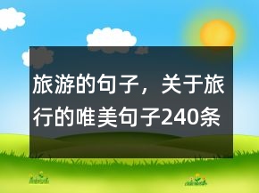 旅游的句子，關(guān)于旅行的唯美句子240條