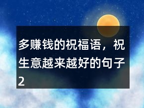 多賺錢的祝福語，祝生意越來越好的句子207條