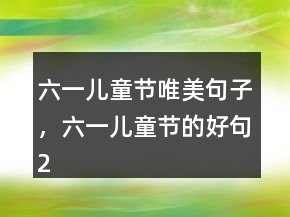 六一兒童節(jié)唯美句子，六一兒童節(jié)的好句239條