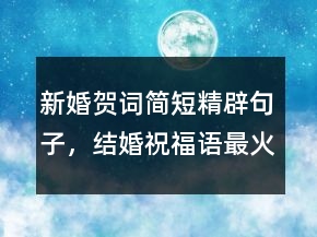 新婚賀詞簡短精辟句子，結(jié)婚祝福語最火句子220條