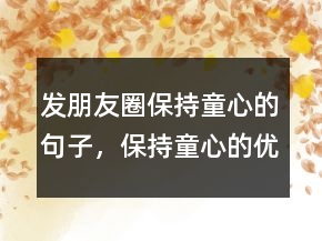 發(fā)朋友圈保持童心的句子，保持童心的優(yōu)美句子228條