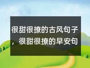 很甜很撩的古風(fēng)句子，很甜很撩的早安句子212條