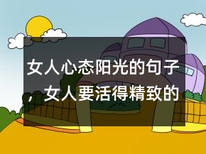 女人心態(tài)陽(yáng)光的句子，女人要活得精致的句子207條