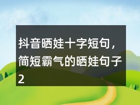 抖音曬娃十字短句，簡短霸氣的曬娃句子226條
