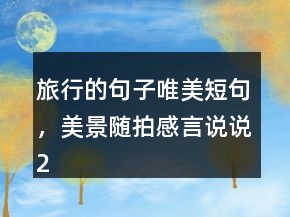 旅行的句子唯美短句，美景隨拍感言說說209條
