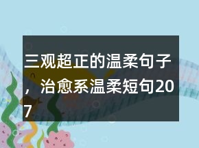 三觀超正的溫柔句子，治愈系溫柔短句207條