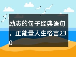 勵(lì)志的句子經(jīng)典語(yǔ)句，正能量人生格言230條