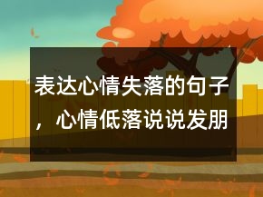 表達(dá)心情失落的句子，心情低落說(shuō)說(shuō)發(fā)朋友圈244條