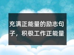 充滿正能量的勵志句子，積極工作正能量的句子230條