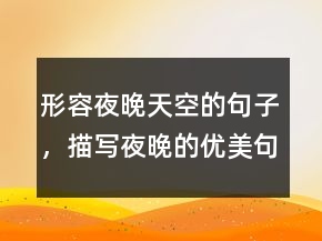 形容夜晚天空的句子，描寫夜晚的優(yōu)美句子232條