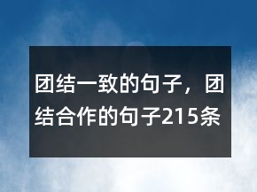團(tuán)結(jié)一致的句子，團(tuán)結(jié)合作的句子215條