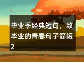 畢業(yè)季經(jīng)典短句，致畢業(yè)的青春句子簡短210條