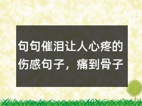句句催淚讓人心疼的傷感句子，痛到骨子里心碎絕望的句子223條