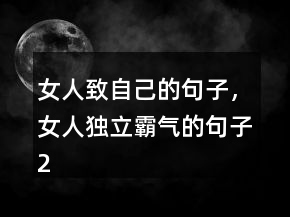 女人致自己的句子，女人獨(dú)立霸氣的句子250條